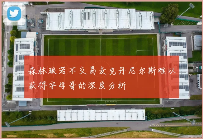 森林狼若不交易麦克丹尼尔斯难以获得字母哥的深度分析