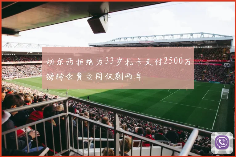 切尔西拒绝为33岁扎卡支付2500万镑转会费合同仅剩两年